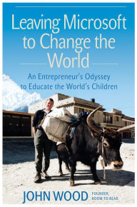 Title: Leaving Microsoft to Change the World: An Entrepreneur's Odyssey to Educate the World's Children, Author: John Wood