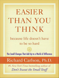 Title: Easier Than You Think ...because life doesn't have to be so hard: The Small Changes That Add Up to a World of Difference, Author: Richard Carlson
