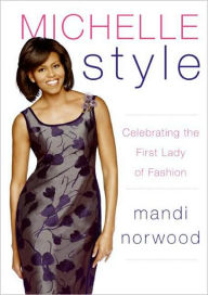 Title: Michelle Style: Michelle Obama, First Lady, Fashion Icon: What Mrs. O Knows about Style, Shopping, and the Perfect Shoes, Author: Mandi Norwood