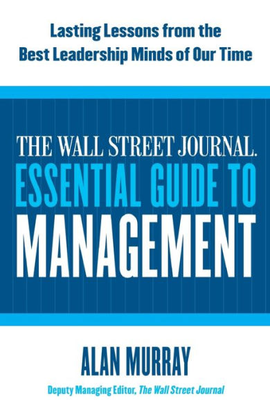 the Wall Street Journal Essential Guide to Management: Lasting Lessons from Best Leadership Minds of Our Time