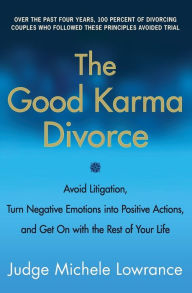 Title: The Good Karma Divorce: Avoid Litigation, Turn Negative Emotions into Positive Actions, and Get On with the Rest of Your Life, Author: Michele Lowrance