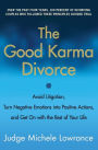 The Good Karma Divorce: Avoid Litigation, Turn Negative Emotions into Positive Actions, and Get On with the Rest of Your Life