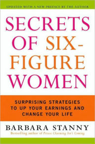 Title: Secrets of Six-Figure Women: Surprising Strategies to Up Your Earnings and Change Your Life, Author: Barbara Stanny