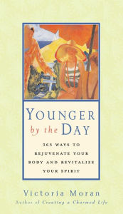 Title: Younger by the Day: 365 Ways to Rejuvenate Your Body and Revitalize Your Spirit, Author: Victoria Moran
