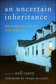 Title: An Uncertain Inheritance: Writers on Caring for Ill Family Members, Author: Nell Casey