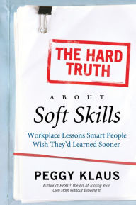 Title: The Hard Truth About Soft Skills: Soft Skills for Succeeding in a Hard Wor, Author: Peggy Klaus