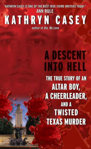 Title: A Descent Into Hell: The True Story of an Altar Boy, a Cheerleader, and a Twisted Texas Murder, Author: Kathryn Casey