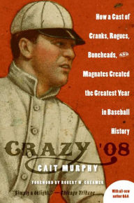 Title: Crazy '08: How a Cast of Cranks, Rogues, Boneheads, and Magnates Created the Greatest Year in Baseball History, Author: Cait N. Murphy