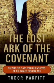 Title: The Lost Ark of the Covenant: Solving the 2,500-Year-Old Mystery of the Fabled Biblical Ark, Author: Tudor Parfitt