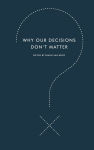Alternative view 1 of Why Our Decisions Don't Matter
