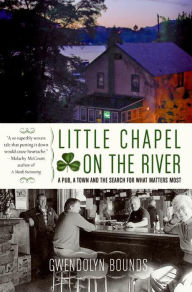 Title: Little Chapel on the River: A Pub, a Town and the Search for What Matters Most, Author: Gwendolyn Bounds