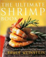 Title: The Ultimate Shrimp Book: More than 650 Recipes for Everyone's Favorite Seafood Prepared in Every Way Imaginable, Author: Bruce Weinstein