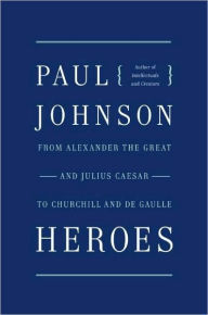 Title: Heroes: From Alexander the Great and Julius Caesar to Churchill and de Gaulle, Author: Paul Johnson