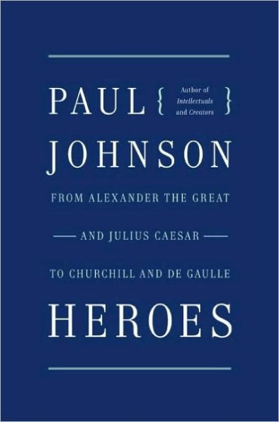 Heroes: From Alexander the Great and Julius Caesar to Churchill and de Gaulle