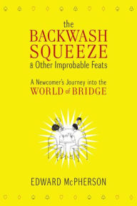 Title: The Backwash Squeeze and Other Improbable Feats: A Bridge Odyessey, Author: Edward McPherson