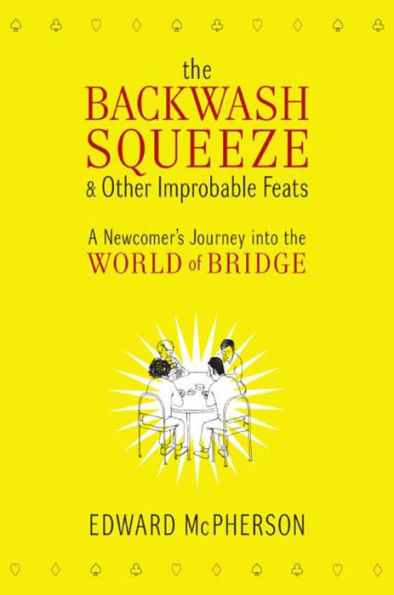 The Backwash Squeeze & Other Improbable Feats: A Newcomer's Journey into the World of Bridge