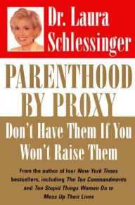 Title: Parenthood by Proxy: Don't Have Them If You Won't Raise Them, Author: Laura Schlessinger