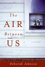 Title: The Air Between Us: A Novel, Author: Deborah Johnson