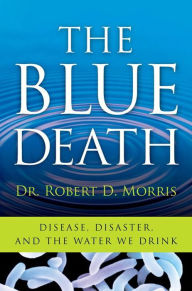 Title: The Blue Death: Disease, Disaster, and the Water We Drink, Author: Robert D. Morris