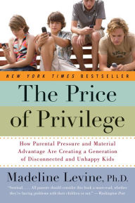 Title: The Price of Privilege: How Parental Pressure and Material Advantage Are Creating a Generation of Disconnected and Unhappy Kids, Author: Madeline Levine PhD