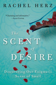 Title: The Scent of Desire: Discovering Our Enigmatic Sense of Smell, Author: Rachel Herz