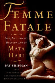 Title: Femme Fatale: Love, Lies, and the Unknown Life of Mata Hari, Author: Pat Shipman