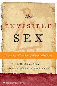 Title: The Invisible Sex: Uncovering the True Roles of Women in Prehistory, Author: J. M. Adovasio