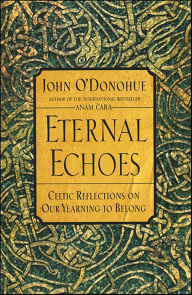 Title: Eternal Echoes: Celtic Reflections on Our Yearning to Belong, Author: John O'Donohue