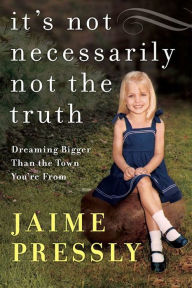 Title: It's Not Necessarily Not the Truth: Dreaming Bigger Than the Town You're From, Author: Jaime Pressly