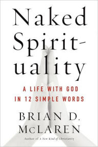 Title: Naked Spirituality: A Life with God in 12 Simple Words, Author: Brian D. McLaren