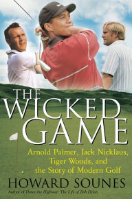 Title: The Wicked Game: Arnold Palmer, Jack Nicklaus, Tiger Woods, and the Business of Modern Golf, Author: Howard Sounes