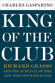 Title: King of the Club: Richard Grasso and the Survival of the New York Stock Exchange, Author: Charles Gasparino
