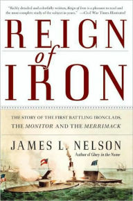 Title: Reign of Iron: The Story of the First Battling Ironclads, the Monitor and the Merrimack, Author: James L Nelson