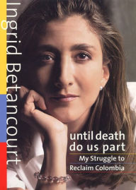 Title: Until Death Do Us Part: My Struggle to Reclaim Colombia, Author: Ingrid Betancourt