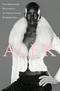 Title: Alek: My Life from Sudanese Refugee to International Supermodel, Author: Alek Wek