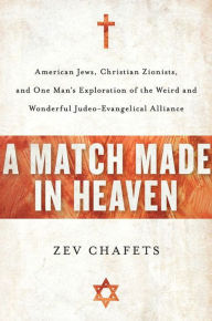 Title: A Match Made in Heaven: American Jews, Christian Zionists, and One Man's Exploration of the Weird and Wonderful Judeo-Evangelical Alliance, Author: Zev Chafets