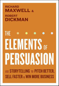 Title: The Elements of Persuasion: Use Storytelling to Pitch Better, Sell Faster & Win More Business, Author: Richard Maxwell