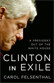 Title: Clinton in Exile: A President Out of the White House, Author: Carol Felsenthal