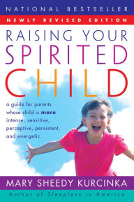 Title: Raising Your Spirited Child Rev Ed: A Guide for Parents Whose Child Is More Intense, Sensitive, Perceptive, Persistent, and Energetic, Author: Mary Sheedy Kurcinka