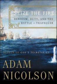Title: Seize the Fire: Heroism, Duty, and Nelson's Battle of Trafalgar, Author: Adam Nicolson