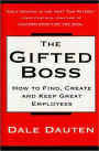 The Gifted Boss: How To Find, Create, And Keep Great Empl