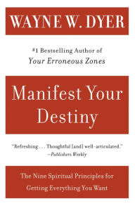 Title: Manifest Your Destiny: The Nine Spiritual Principles for Getting Everything You Want, Author: Wayne W. Dyer