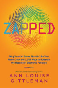 Title: Zapped: Why Your Cell Phone Shouldn't Be Your Alarm Clock and 1,268 Ways to Outsmart the Hazards of Electronic Pollution, Author: Ann Louise Gittleman