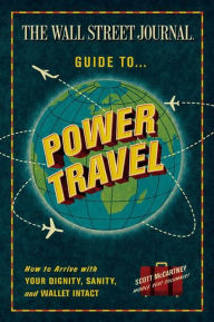 Title: The Wall Street Journal Guide to Power Travel: How to Arrive with Your Dignity, Sanity, and Wallet Intact, Author: Scott McCartney