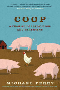 Title: Coop: A Year of Poultry, Pigs, and Parenting, Author: Michael Perry
