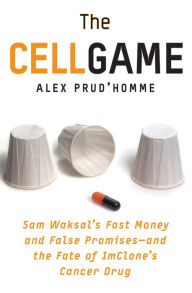 Title: The Cell Game: Sam Waksal's Fast Money and False Promises--and the Fate of ImClone's Cancer Drug, Author: Alex Prud'homme