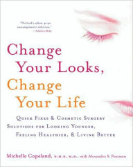 Title: Change Your Looks, Change Your Life: Quick Fixes and Cosmetic Surgery Solutions for Looking Younger, Feeling Healthier, and Living Better, Author: Michelle Copeland