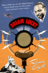 Title: Dream Lucky: When FDR was in the White House, Count Basie was on the radio, and everyone wore a hat..., Author: Roxane Orgill