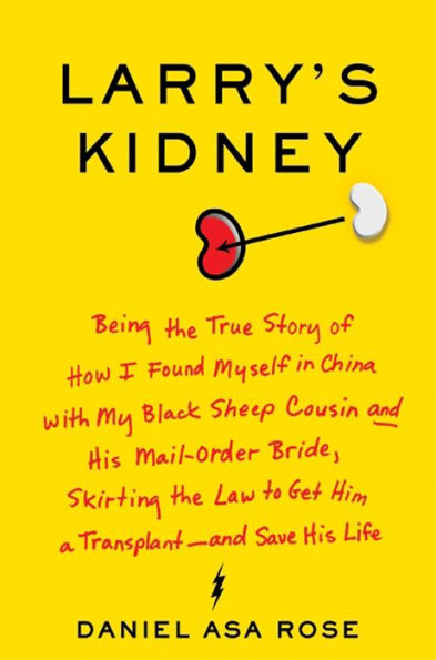 Larry's Kidney: Being the True Story of How I Found Myself in China with My Black Sheep Cousin and His Mail-Order Bride, Skirting the Law to Get Him a Transplant-and Save His Life