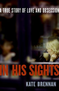 Title: In His Sights: A True Story of Love and Obsession, Author: Kate Brennan